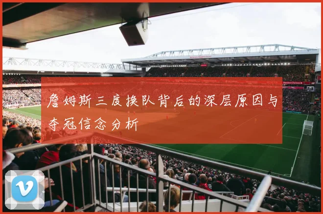 詹姆斯三度换队背后的深层原因与夺冠信念分析
